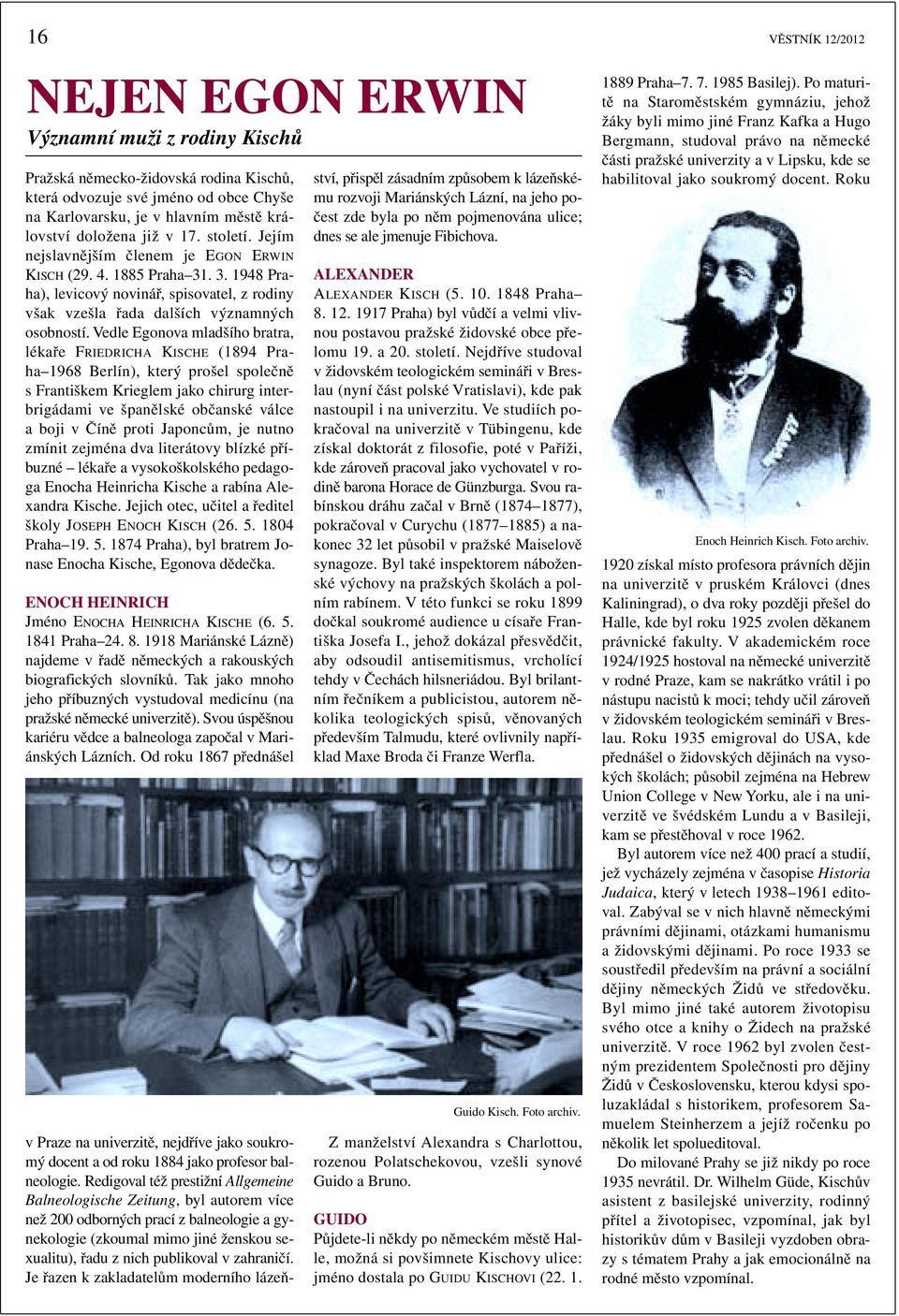 Vedle Egonova mladšího bratra, lékaře FRIEDRICHA KISCHE (1894 Praha 1968 Berlín), který prošel společně s Františkem Krieglem jako chirurg interbrigádami ve španělské občanské válce a boji v Číně