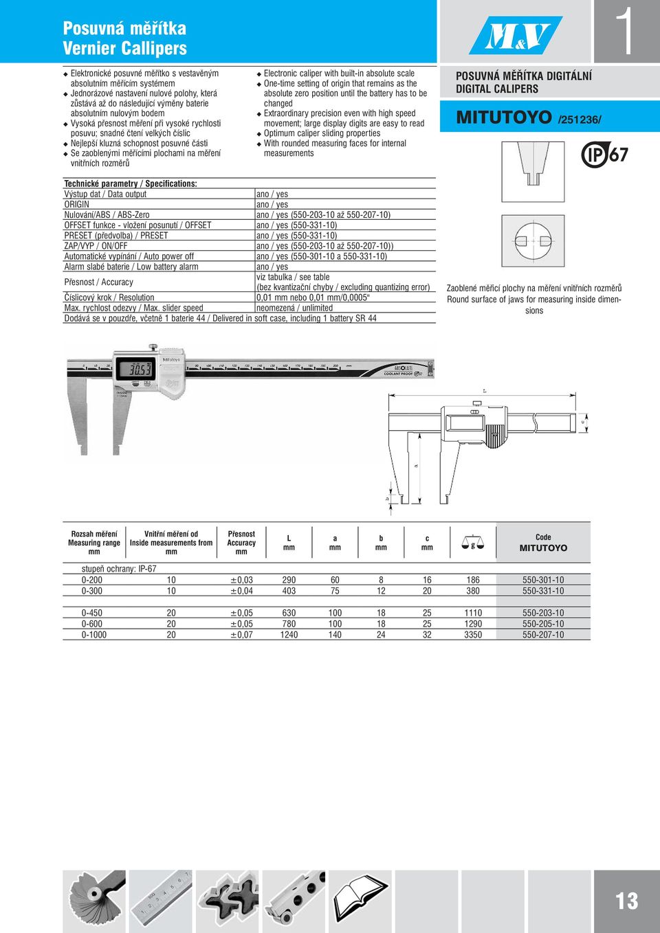 rozměrů Electronic caliper with built-in absolute scale One-time setting of origin that remains as the absolute zero position until the battery has to be changed Extraordinary precision even with