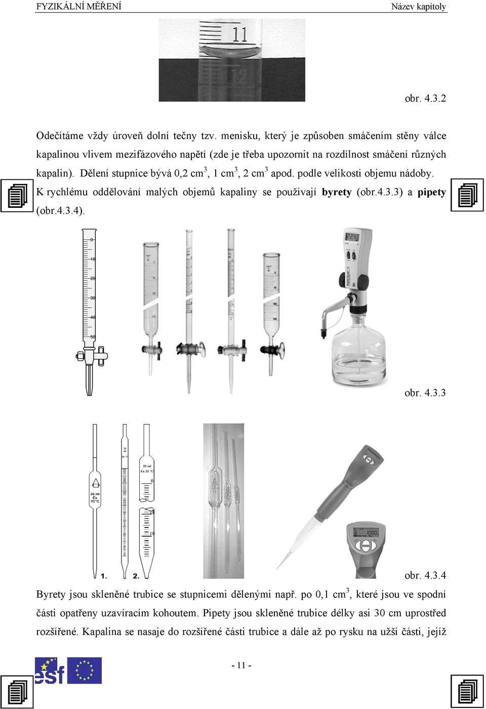 Dělení stupnice bývá 0,2 cm 3, 1 cm 3, 2 cm 3 apod. podle velikosti objemu nádoby. K rychlému oddělování malých objemů kapaliny se používají byrety (obr.4.3.3) a pipety (obr.4.3.4).