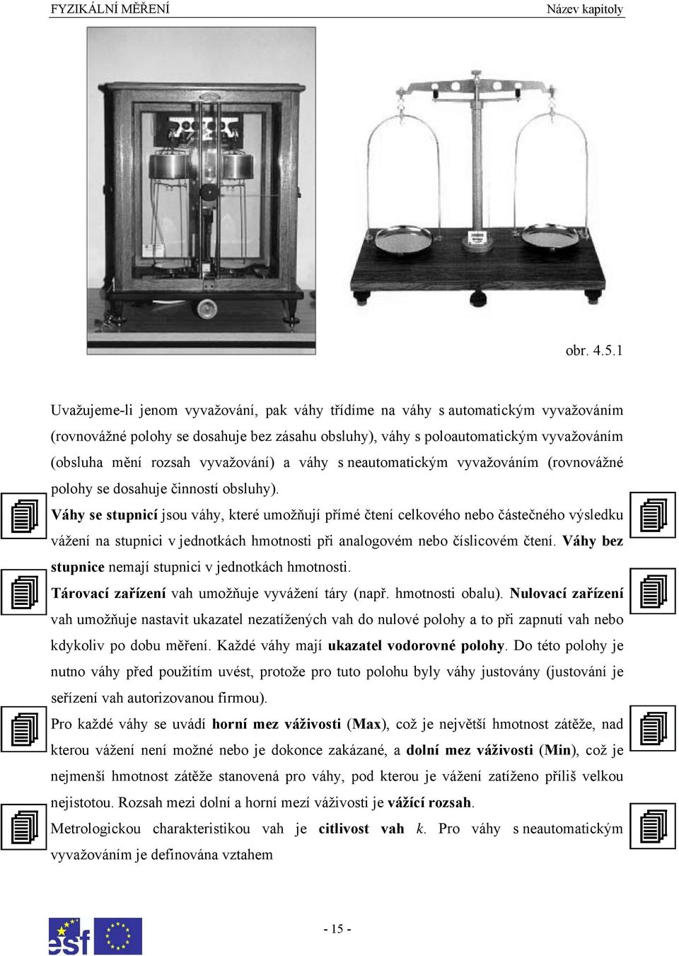 vyvažování) a váhy s neautomatickým vyvažováním (rovnovážné polohy se dosahuje činností obsluhy).