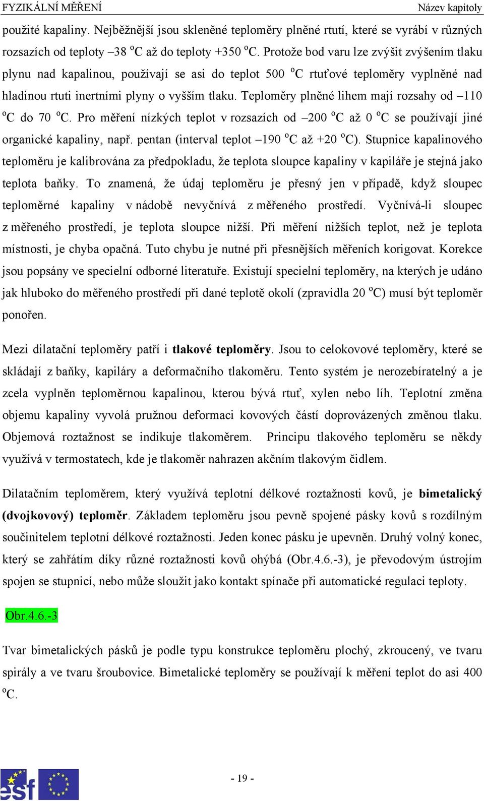 Teploměry plněné lihem mají rozsahy od 110 o C do 70 o C. Pro měření nízkých teplot v rozsazích od 200 o C až 0 o C se používají jiné organické kapaliny, např.