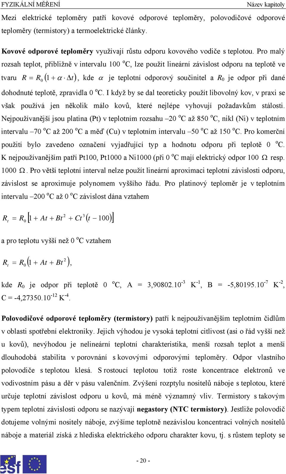 Pro malý rozsah teplot, přibližně v intervalu 100 o C, lze použít lineární závislost odporu na teplotě ve tvaru R = R ( 1 + α t) 0, kde α je teplotní odporový součinitel a R 0 je odpor při dané