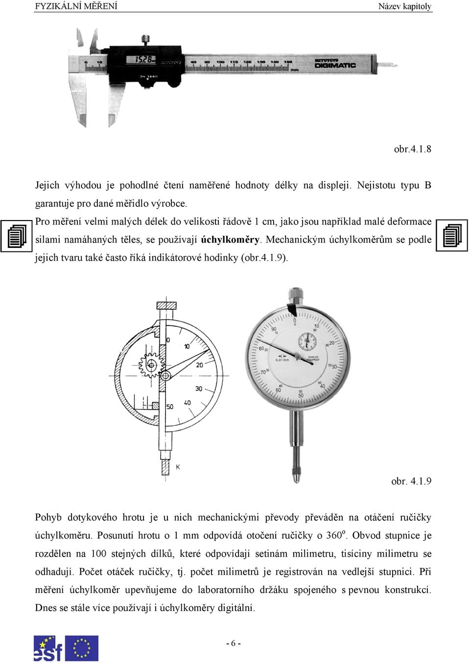Mechanickým úchylkoměrům se podle jejich tvaru také často říká indikátorové hodinky (obr.4.1.9). obr. 4.1.9 Pohyb dotykového hrotu je u nich mechanickými převody převáděn na otáčení ručičky úchylkoměru.