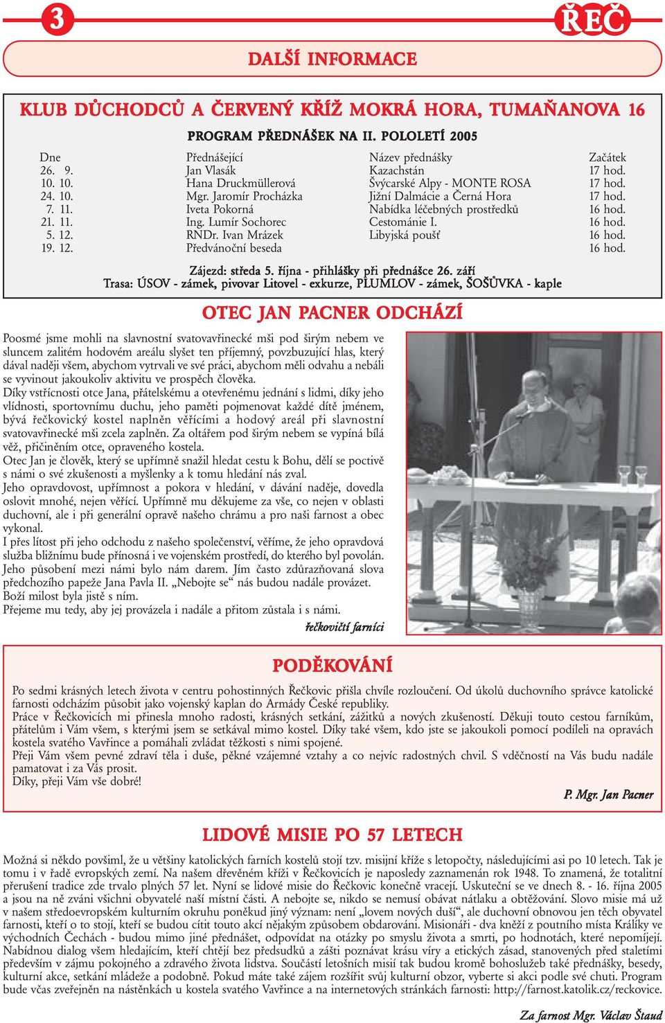 Lumír Sochorec Cestománie I. 16 hod. 5. 12. 19. 12. RNDr. Ivan Mrázek Předvánoční beseda Libyjská poušť 16 hod. 16 hod. Zájezd: stř tředa 5. října - přihláš ihlášky při i přednášce 26.