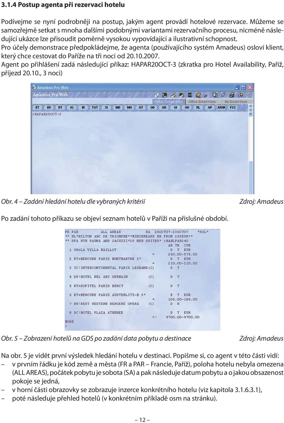 Pro účely demonstrace předpokládejme, že agenta (používajícího systém Amadeus) osloví klient, který chce cestovat do Paříže na tři noci od 20.10.2007.
