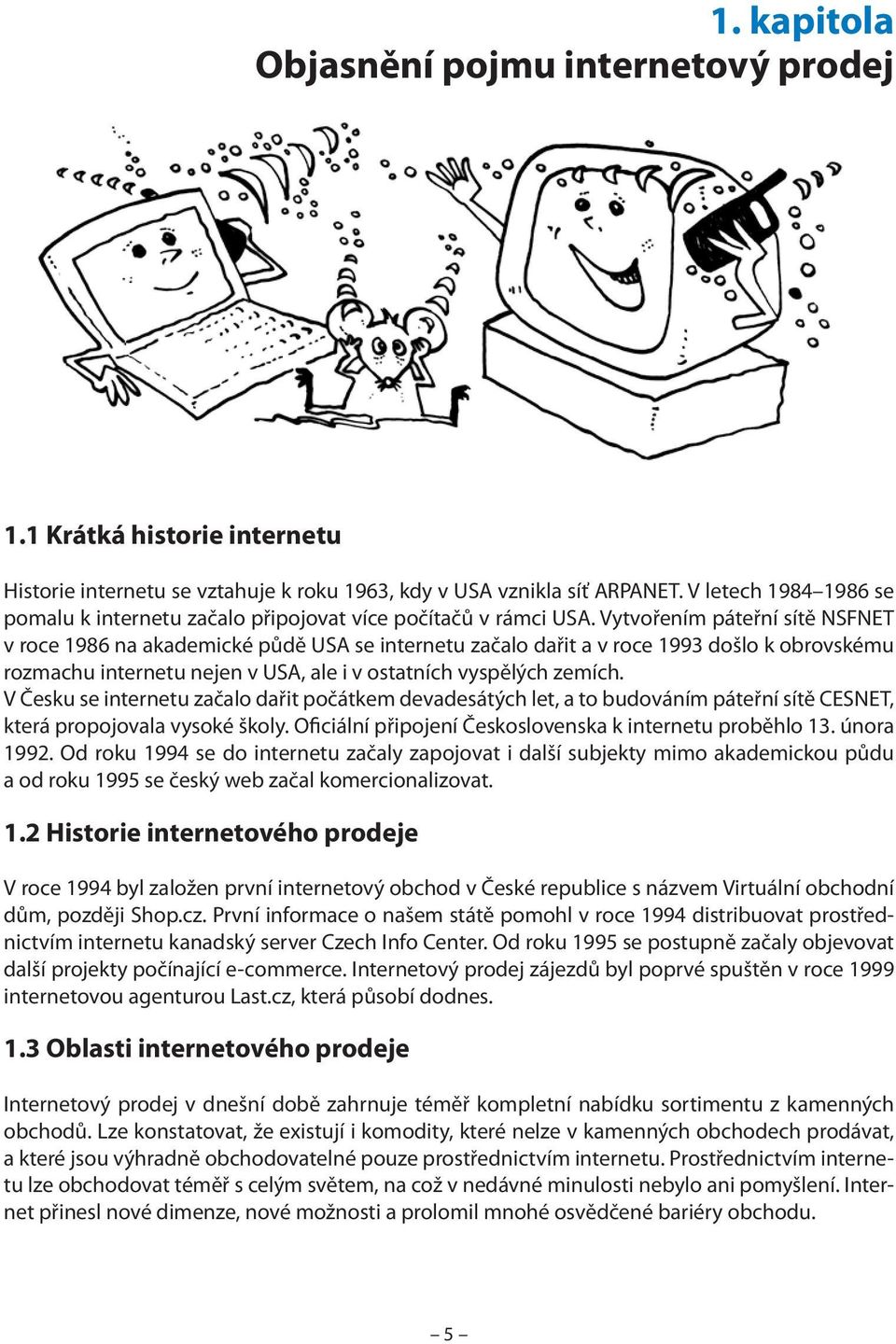 Vytvořením páteřní sítě NSFNET v roce 1986 na akademické půdě USA se internetu začalo dařit a v roce 1993 došlo k obrovskému rozmachu internetu nejen v USA, ale i v ostatních vyspělých zemích.