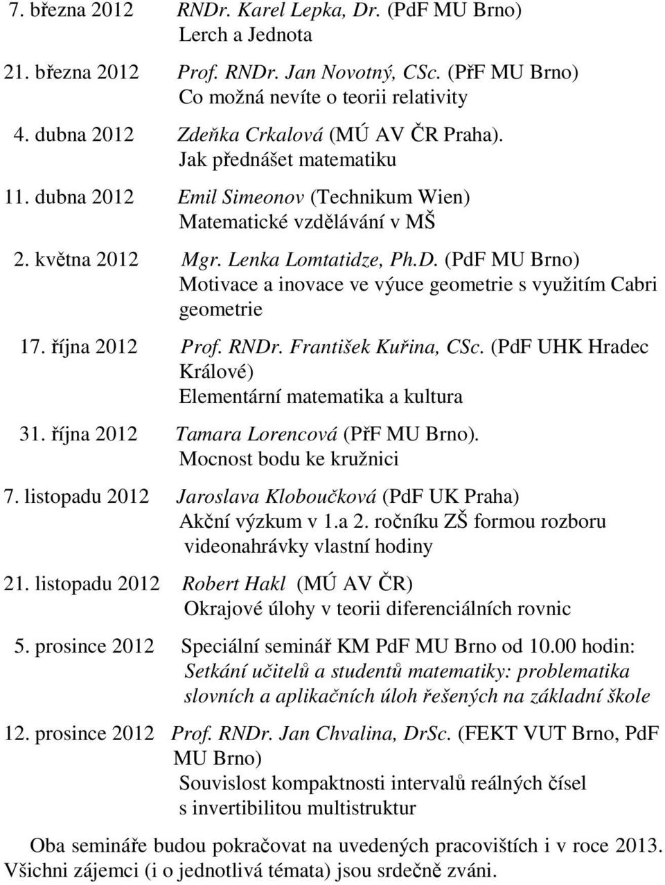 (PdF MU Brno) Motivace a inovace ve výuce geometrie s využitím Cabri geometrie 7. října Prof. RNDr. František Kuřina, CSc. (PdF UHK Hradec Králové) Elementární matematika a kultura.