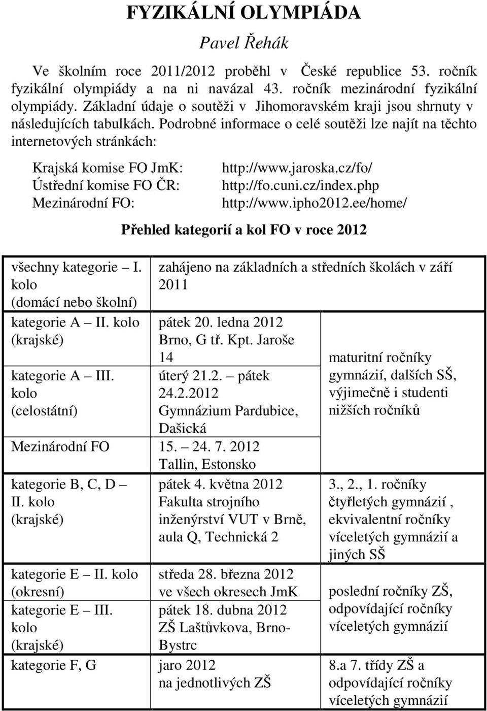 Podrobné informace o celé soutěži lze najít na těchto internetových stránkách: Krajská komise FO JmK: Ústřední komise FO ČR: Mezinárodní FO: všechny kategorie I.