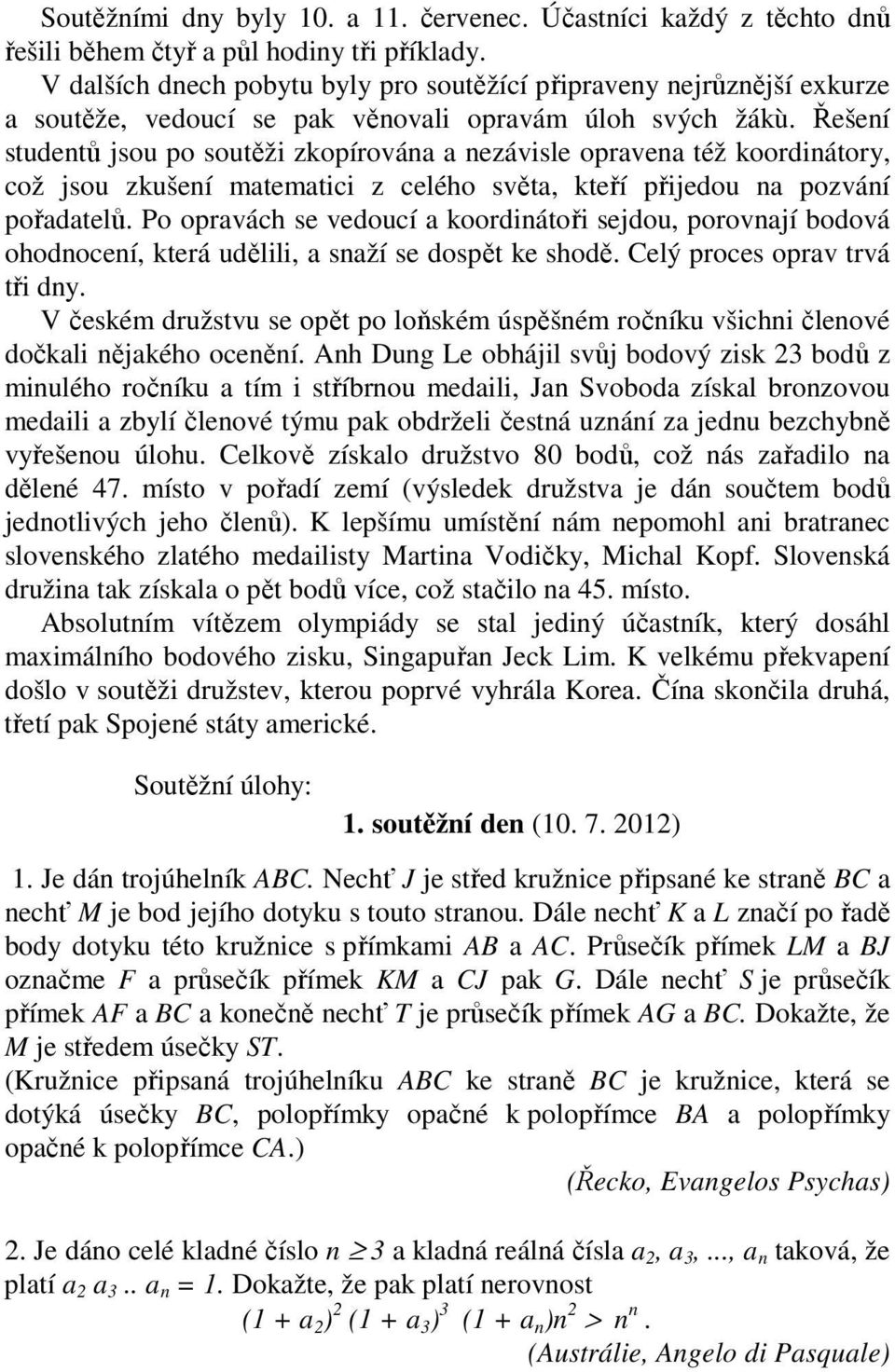 Řešení studentů jsou po soutěži zkopírována a nezávisle opravena též koordinátory, což jsou zkušení matematici z celého světa, kteří přijedou na pozvání pořadatelů.