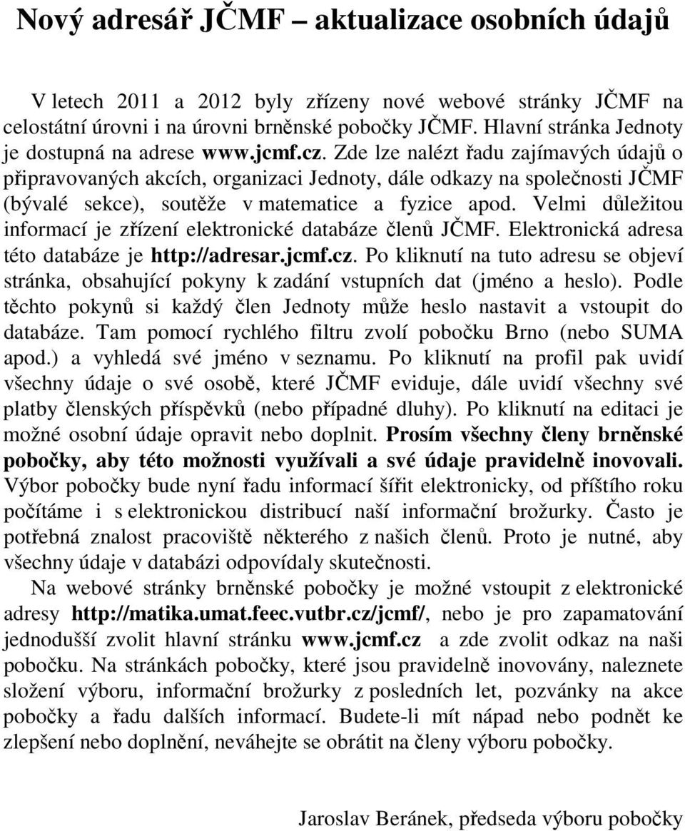 Velmi důležitou informací je zřízení elektronické databáze členů JČMF. Elektronická adresa této databáze je http://adresar.jcmf.cz.