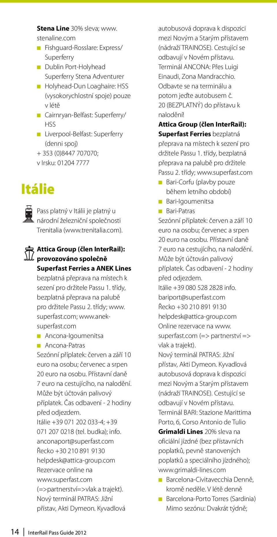 Liverpool-Belfast: Superferry (denni spoj) + 353 (0)8447 707070; v Irsku: 01204 7777 Itálie Pass platný v Itálii je platný u národní železniční společnosti Trenitalia (www.trenitalia.com).