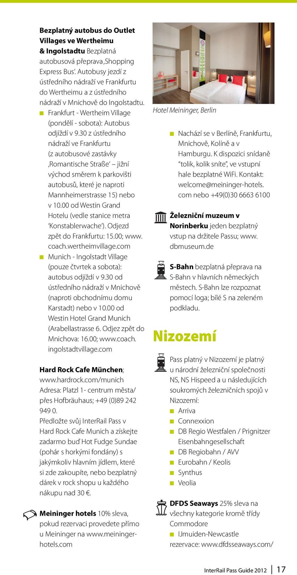 30 z ústředního nádraží ve Frankfurtu (z autobusové zastávky Romantische Straße jižní východ směrem k parkovišti autobusů, které je naproti Mannheimerstrasse 15) nebo v 10.