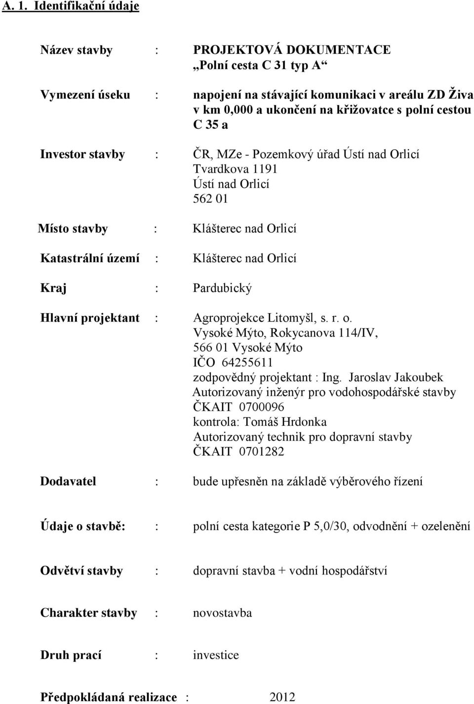 Pardubický Hlavní projektant : Agroprojekce Litomyšl, s. r. o. Vysoké Mýto, Rokycanova 114/IV, 566 01 Vysoké Mýto IČO 64255611 zodpovědný projektant : Ing.