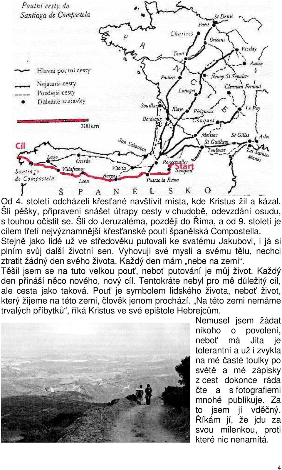 Stejně jako lidé už ve středověku putovali ke svatému Jakubovi, i já si plním svůj další životní sen. Vyhovuji své mysli a svému tělu, nechci ztratit žádný den svého života.