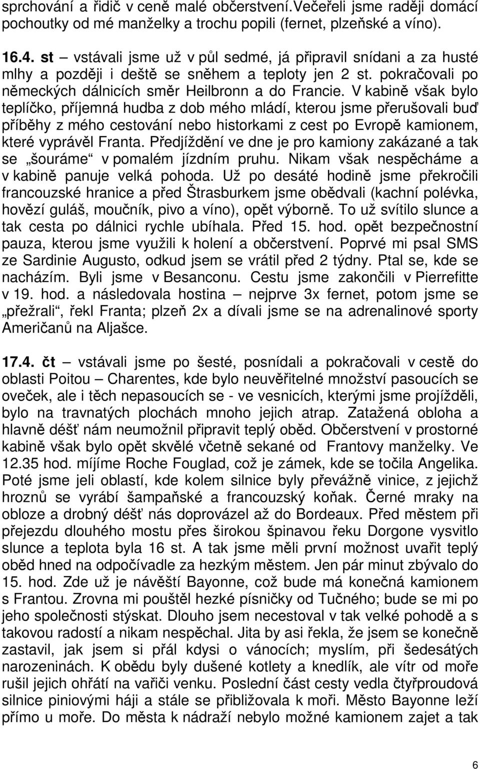 V kabině však bylo teplíčko, příjemná hudba z dob mého mládí, kterou jsme přerušovali buď příběhy z mého cestování nebo historkami z cest po Evropě kamionem, které vyprávěl Franta.