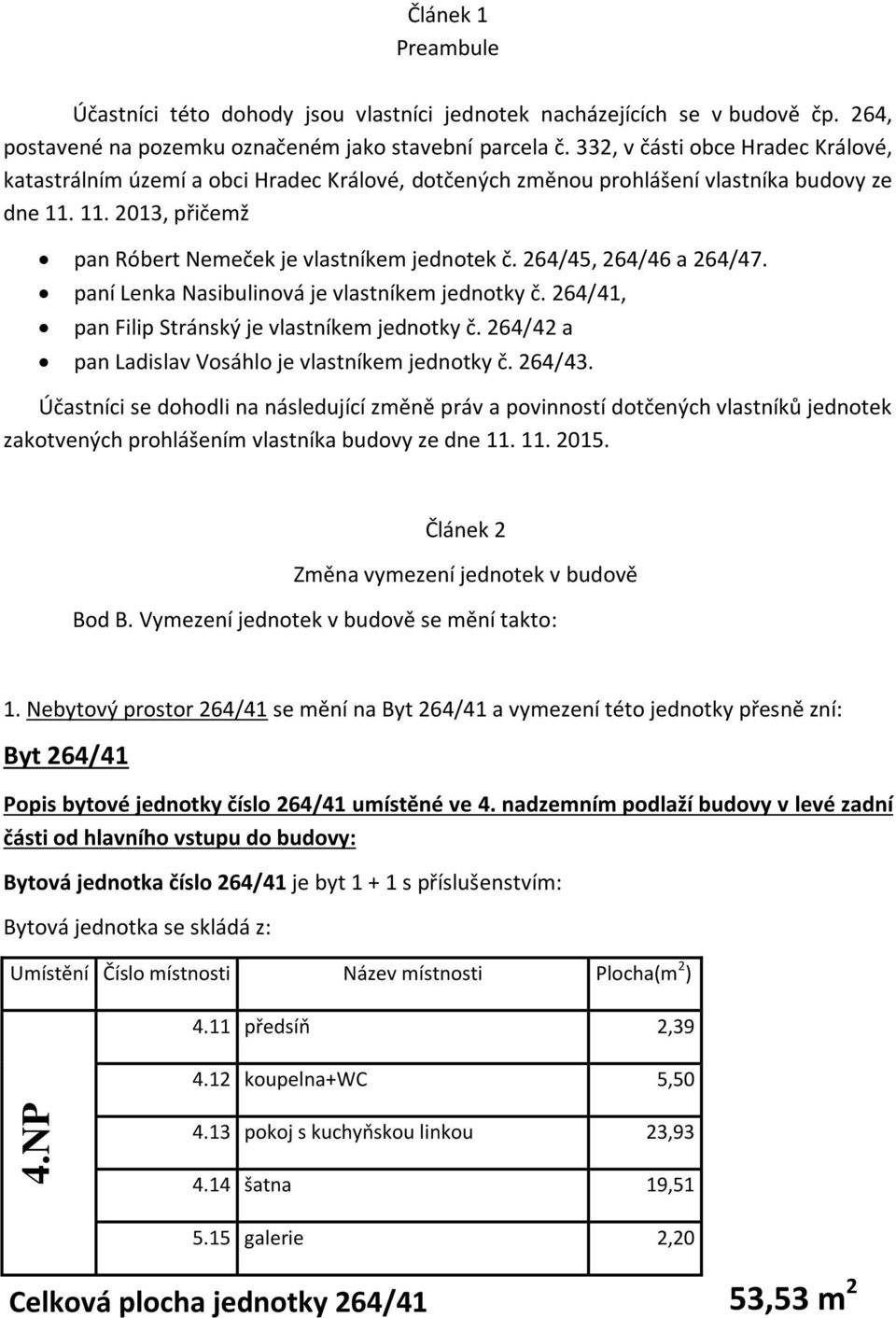 264/45, 264/46 a 264/47. paní Lenka Nasibulinová je vlastníkem jednotky č. 264/41, pan Filip Stránský je vlastníkem jednotky č. 264/42 a pan Ladislav Vosáhlo je vlastníkem jednotky č. 264/43.