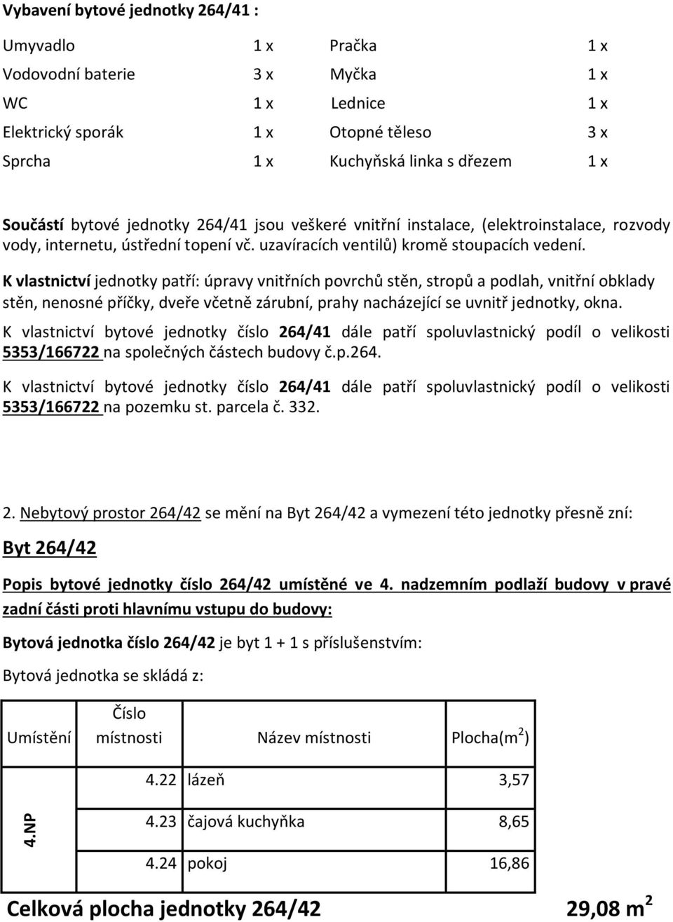 K vlastnictví bytové jednotky číslo 264/41 dále patří spoluvlastnický podíl o velikosti 5353/166722 na společných částech budovy č.p.264. K vlastnictví bytové jednotky číslo 264/41 dále patří spoluvlastnický podíl o velikosti 5353/166722 na pozemku st.