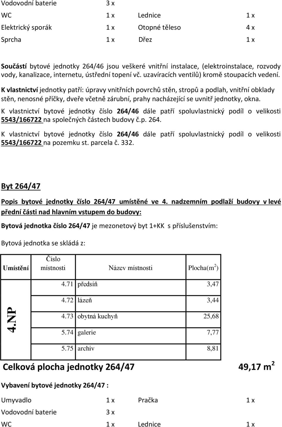 K vlastnictví bytové jednotky číslo 264/46 dále patří spoluvlastnický podíl o velikosti 5543/166722 na společných částech budovy č.p. 264. K vlastnictví bytové jednotky číslo 264/46 dále patří spoluvlastnický podíl o velikosti 5543/166722 na pozemku st.