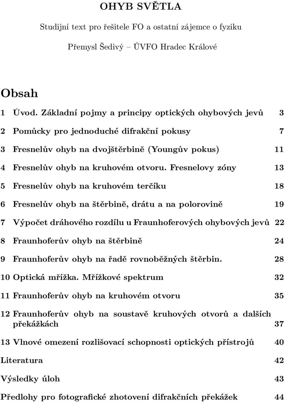 Fresnelovy zóny 13 5 Fresnelův ohyb na kruhovém terčíku 18 6 Fresnelův ohyb na štěrbině, drátu a na polorovině 19 7 Výpočet dráhového rozdílu u Fraunhoferových ohybových jevů 22 8 Fraunhoferův ohyb