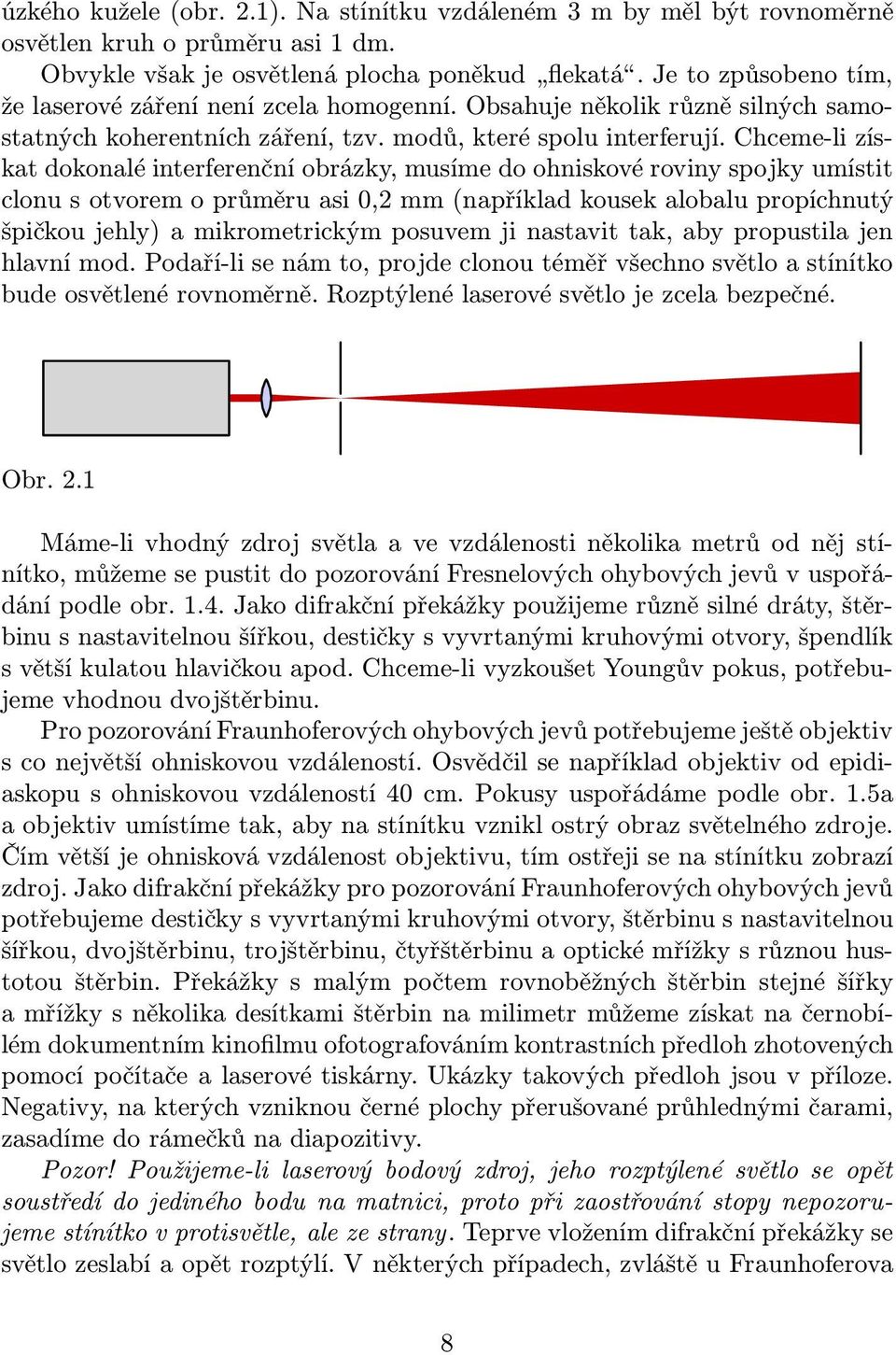 Chceme-li získat dokonalé interferenční obrázky, musíme do ohniskové roviny spojky umístit clonu s otvorem o průměru asi 0,2 mm(například kousek alobalu propíchnutý špičkou jehly) a mikrometrickým