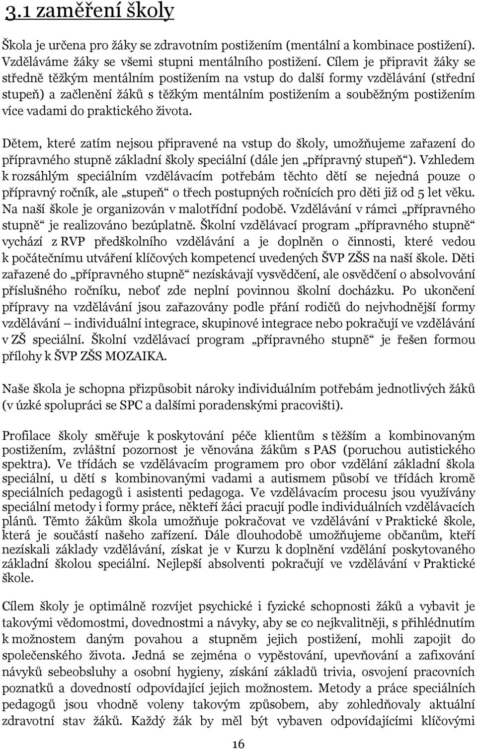 praktického života. Dětem, které zatím nejsou připravené na vstup do školy, umožňujeme zařazení do přípravného stupně základní školy speciální (dále jen přípravný stupeň ).