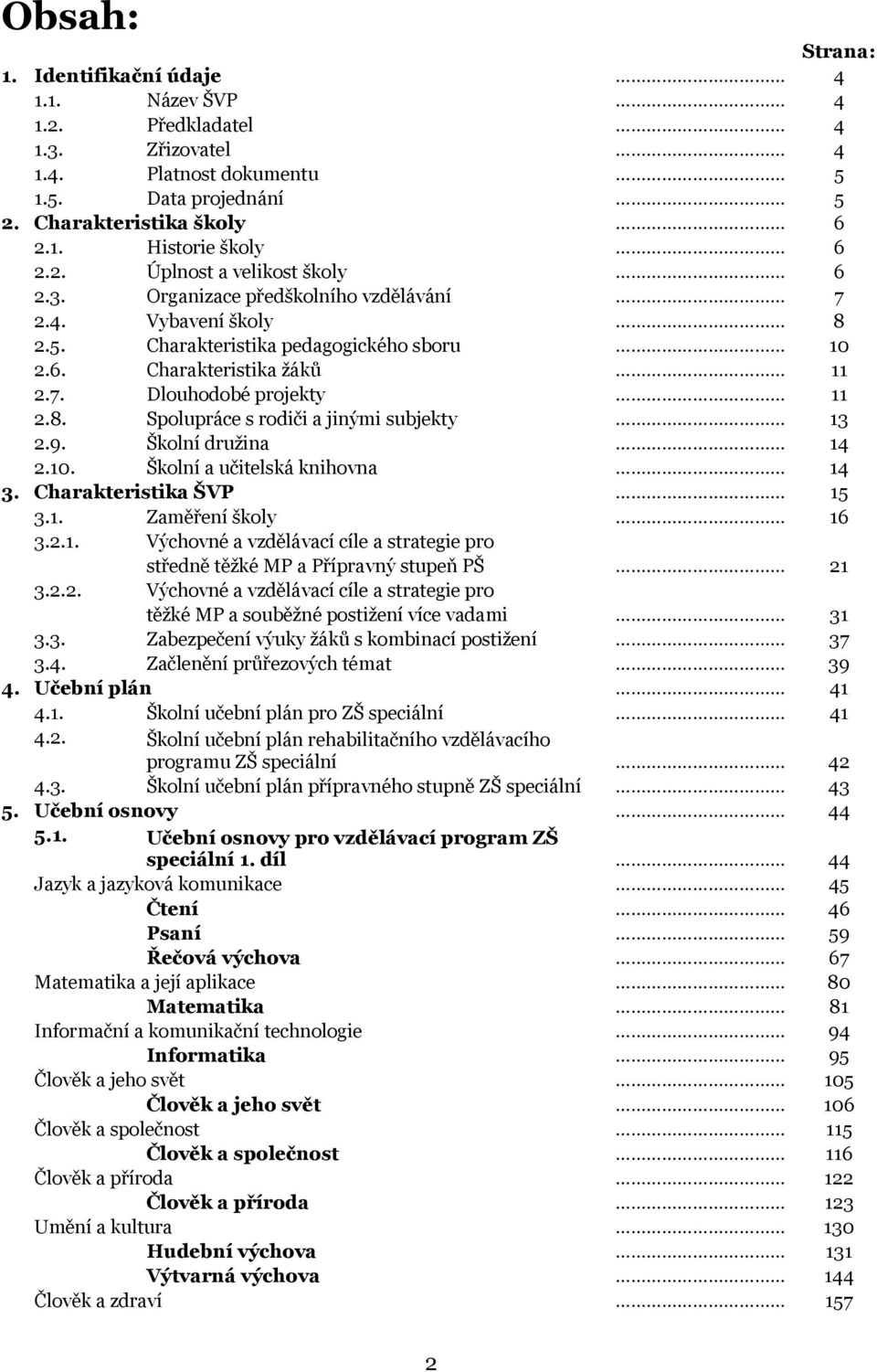 9. Školní družina 14 2.10. Školní a učitelská knihovna 14 3. Charakteristika ŠVP 15 3.1. Zaměření školy 16 3.2.1. Výchovné a vzdělávací cíle a strategie pro středně těžké MP a Přípravný stupeň PŠ 21 3.