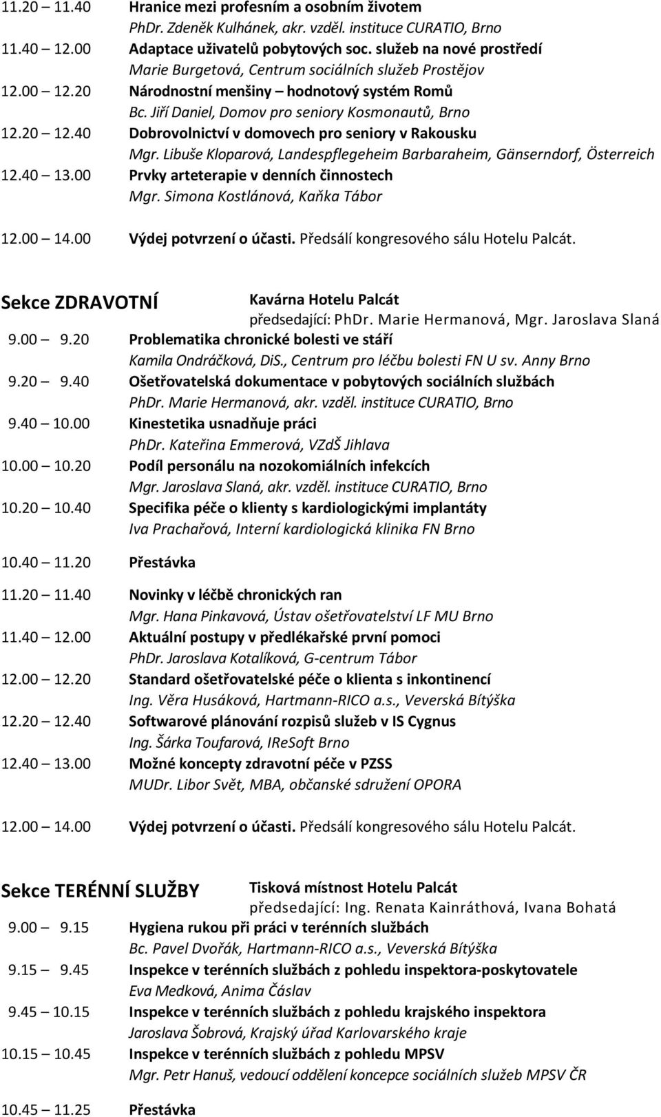 40 Dobrovolnictví v domovech pro seniory v Rakousku Mgr. Libuše Kloparová, Landespflegeheim Barbaraheim, Gänserndorf, Österreich 12.40 13.00 Prvky arteterapie v denních činnostech Mgr.