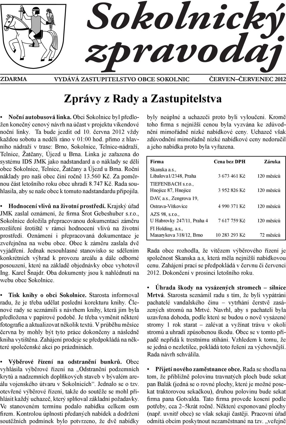 přímo z hlavního nádraží v trase: Brno, Sokolnice, Telnice-nádraží, Telnice, Žatčany, Újezd u Brna.