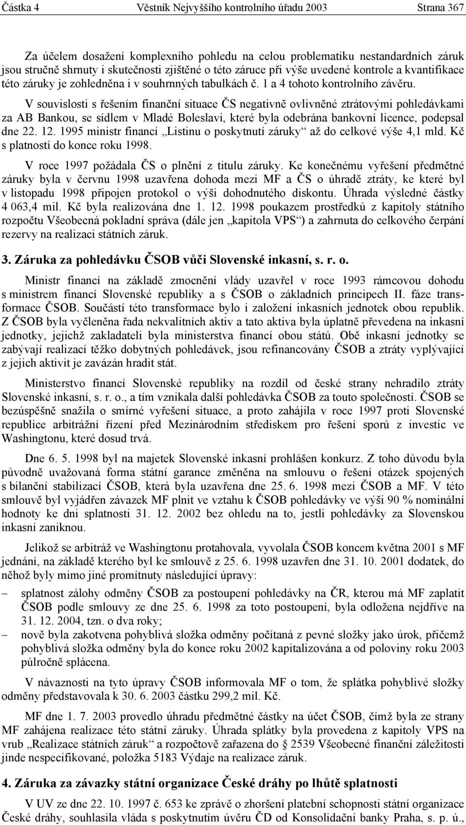 V souvislosti s řešením finanční situace ČS negativně ovlivněné ztrátovými pohledávkami za AB Bankou, se sídlem v Mladé Boleslavi, které byla odebrána bankovní licence, podepsal dne 22. 12.