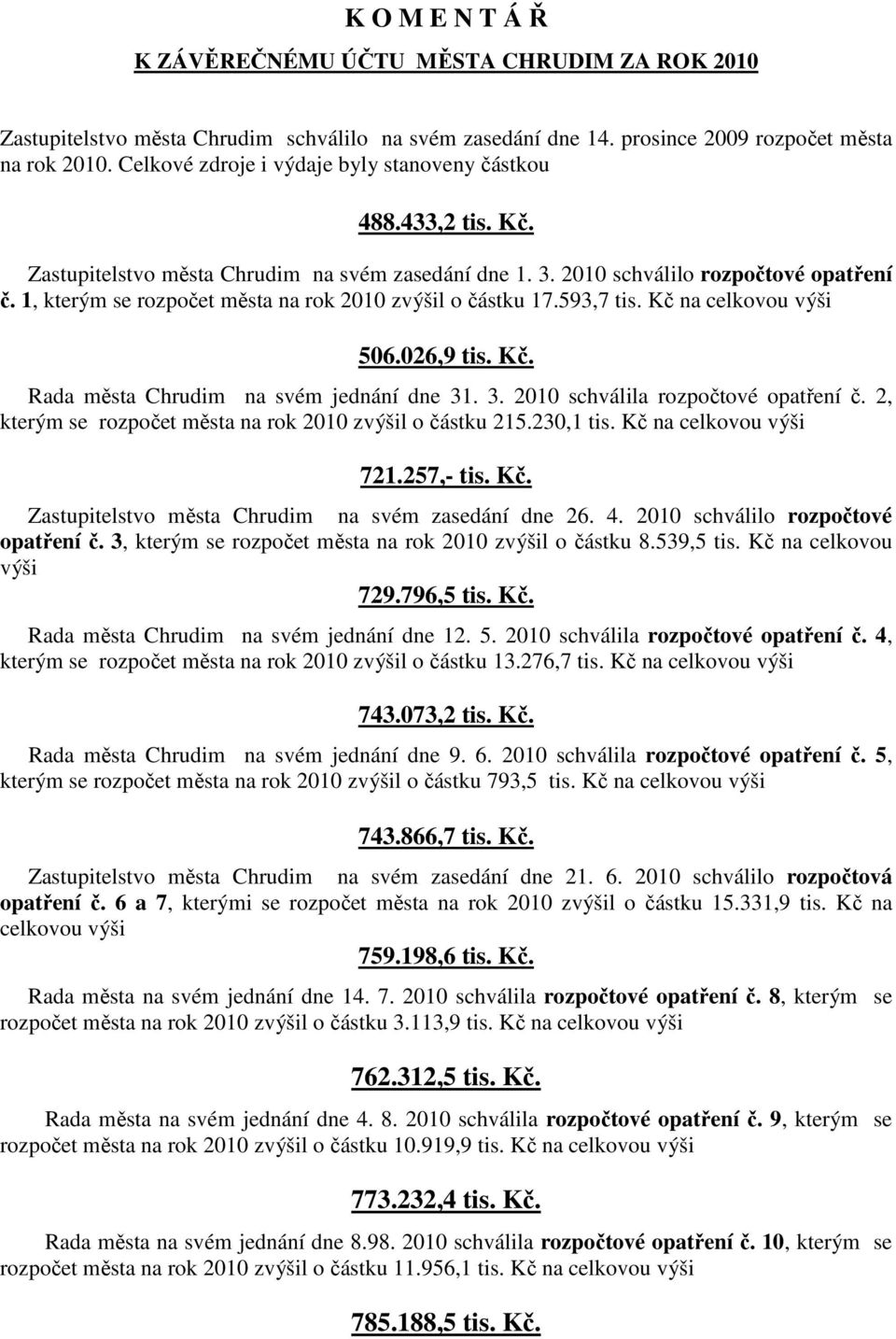 1, kterým se rozpočet města na rok 2010 zvýšil o částku 17.593,7 tis. Kč na celkovou výši 506.026,9 tis. Kč. Rada města Chrudim na svém jednání dne 31. 3. 2010 schválila rozpočtové opatření č.