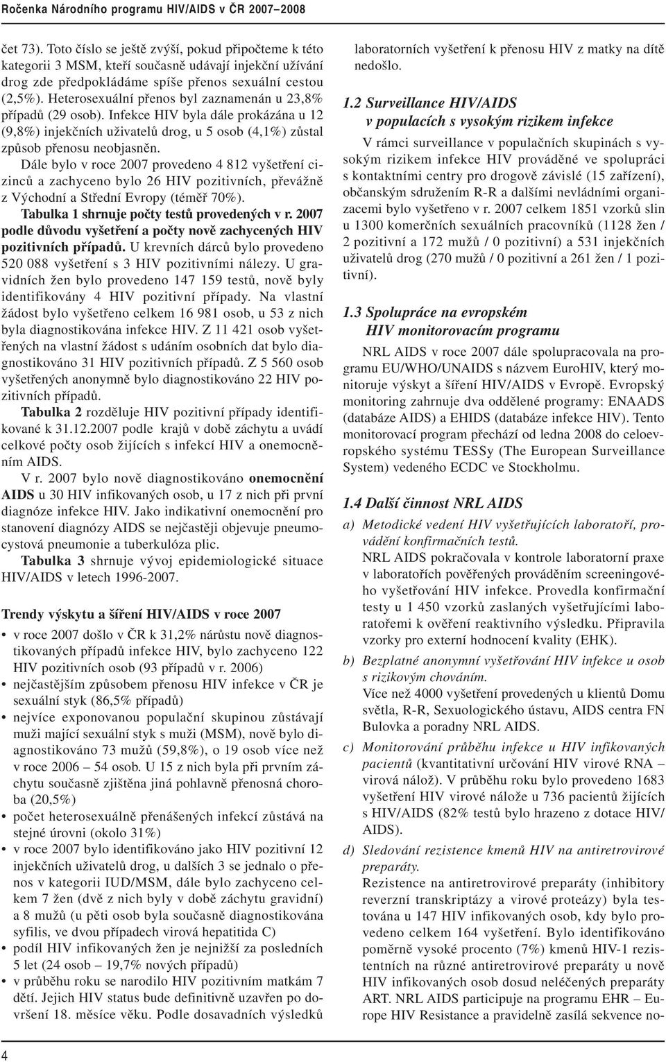 Dále bylo v roce 2007 provedeno 4 812 vyšetření cizinců a zachyceno bylo 26 HIV pozitivních, převážně z Východní a Střední Evropy (téměř 70%). Tabulka 1 shrnuje počty testů provedených v r.