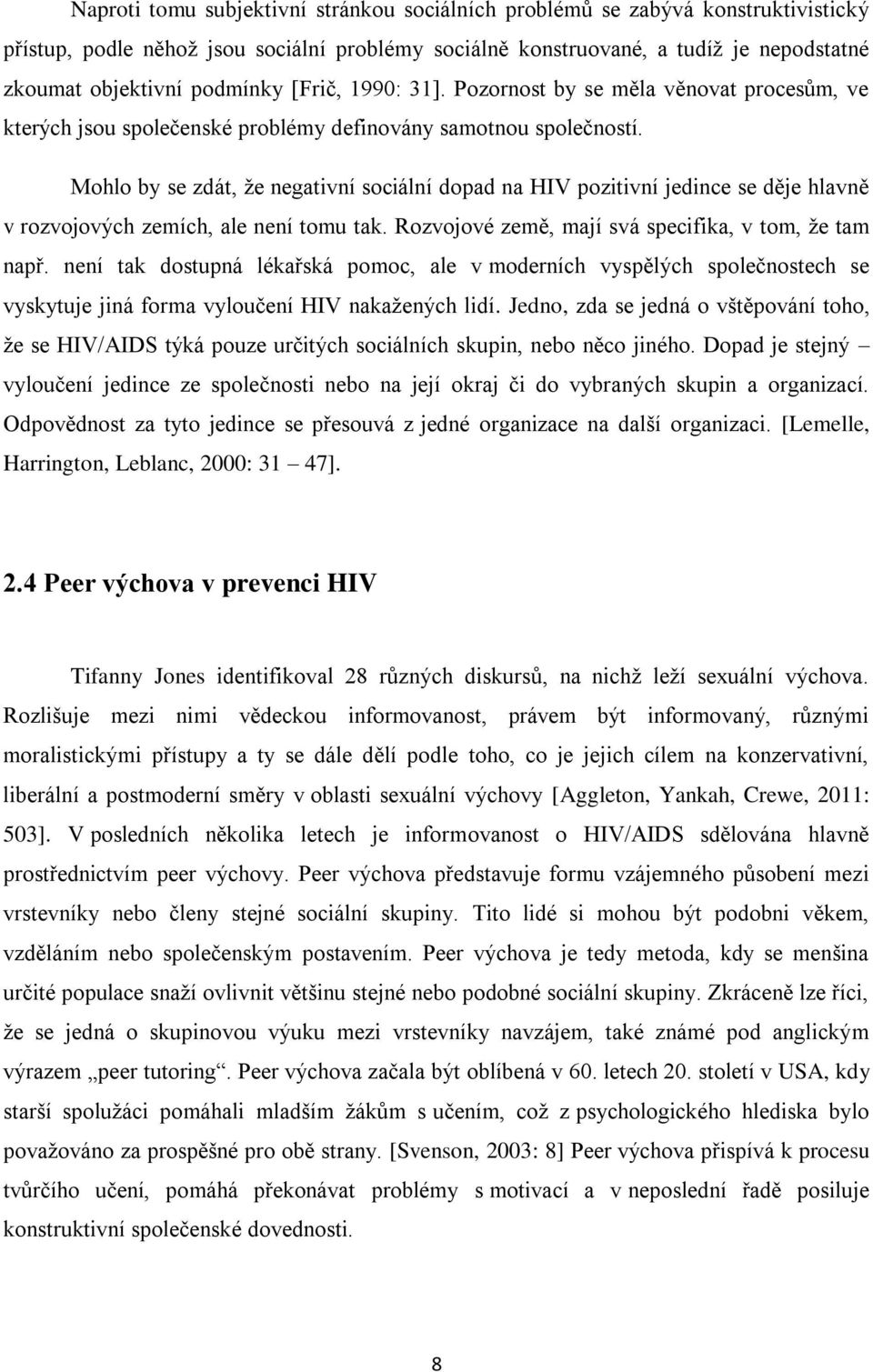 Mohlo by se zdát, že negativní sociální dopad na HIV pozitivní jedince se děje hlavně v rozvojových zemích, ale není tomu tak. Rozvojové země, mají svá specifika, v tom, že tam např.