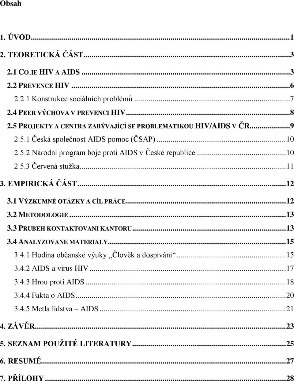 .. 11 3. EMPIRICKÁ ČÁST... 12 3.1 VÝZKUMNÉ OTÁZKY A CÍL PRÁCE... 12 3.2 METODOLOGIE... 13 3.3 PRUBEH KONTAKTOVANI KANTORU... 13 3.4 ANALYZOVANE MATERIALY... 15 3.4.1 Hodina občanské výuky Člověk a dospívání.