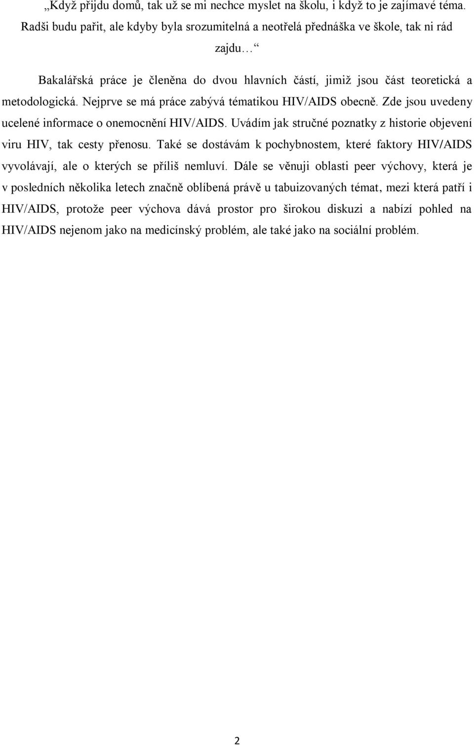 Nejprve se má práce zabývá tématikou HIV/AIDS obecně. Zde jsou uvedeny ucelené informace o onemocnění HIV/AIDS. Uvádím jak stručné poznatky z historie objevení viru HIV, tak cesty přenosu.