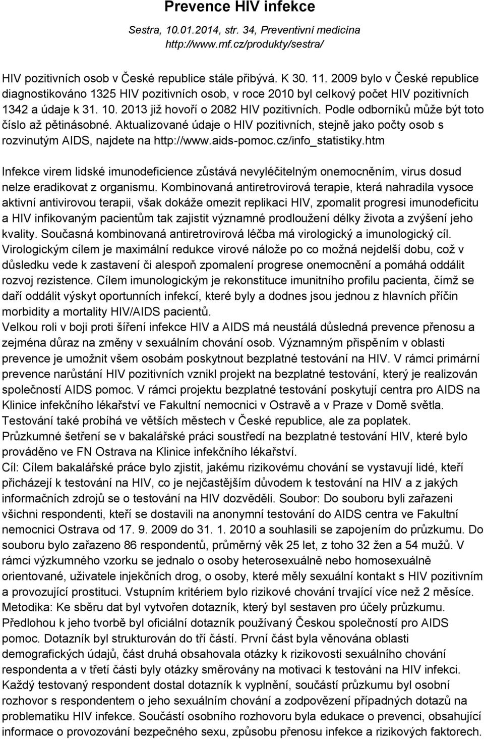 Podle odborníků může být toto číslo až pětinásobné. Aktualizované údaje o HIV pozitivních, stejně jako počty osob s rozvinutým AIDS, najdete na http://www.aids-pomoc.cz/info_statistiky.