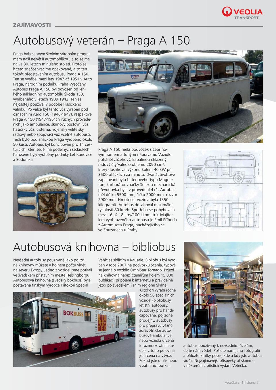 Autobus Praga A 150 byl odvozen od lehkého nákladního automobilu Škoda 150, vyráběného v letech 1939-1942. Ten se nejčastěji používal v podobě klasického valníku.