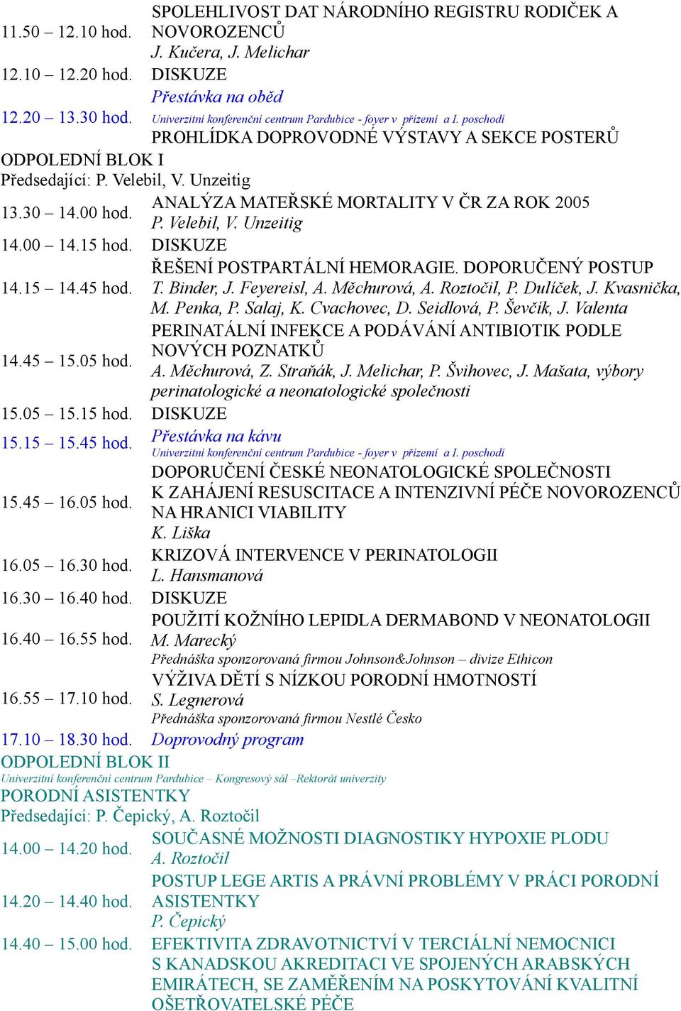 15 hod. DISKUZE ŘEŠENÍ POSTPARTÁLNÍ HEMORAGIE. DOPORUČENÝ POSTUP 14.15 14.45 hod. T. Binder, J. Feyereisl, A. Měchurová, A. Roztočil, P. Dulíček, J. Kvasnička, M. Penka, P. Salaj, K. Cvachovec, D.