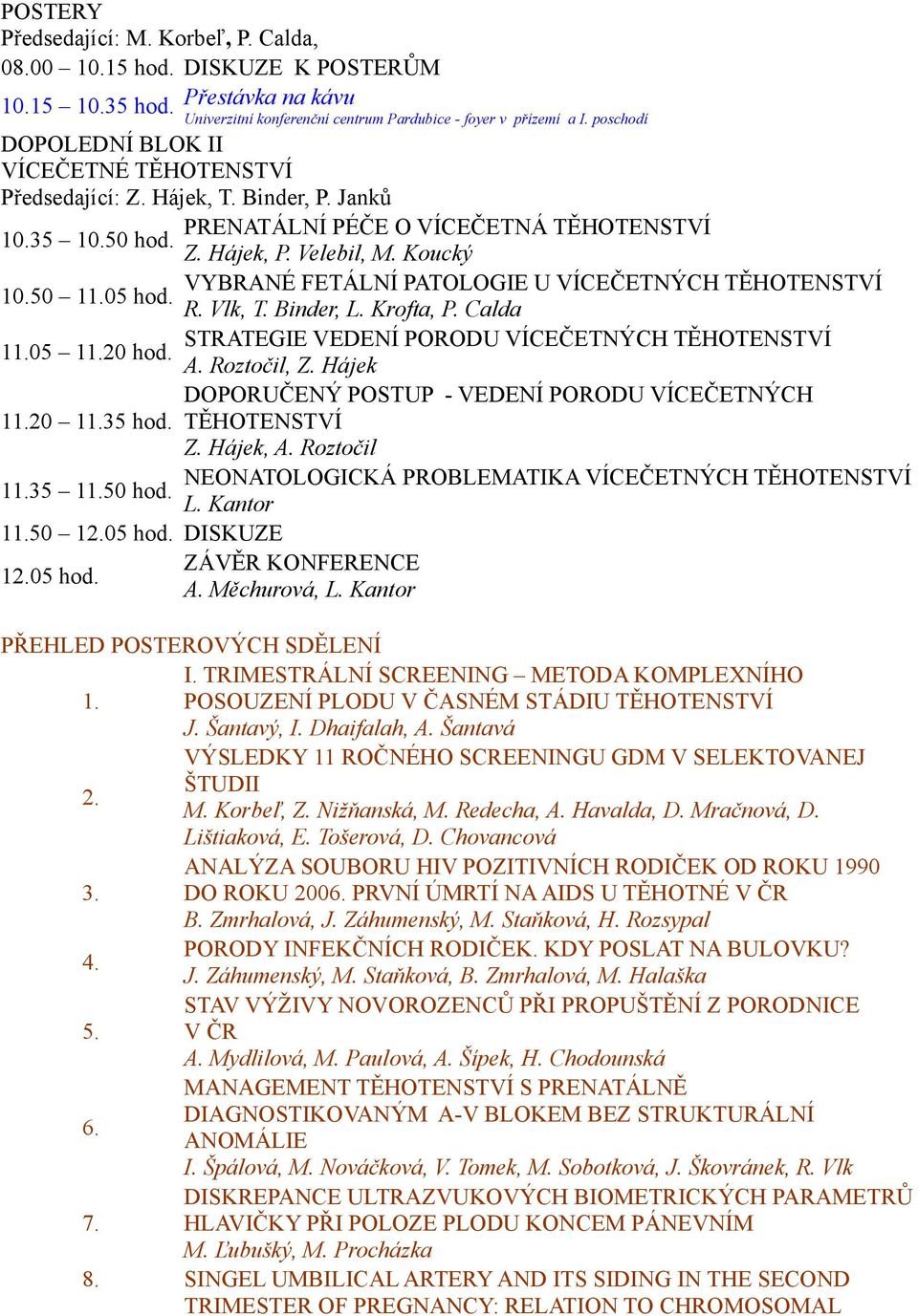 Calda STRATEGIE VEDENÍ PORODU VÍCEČETNÝCH TĚHOTENSTVÍ 11.05 11.20 hod. A. Roztočil, Z. Hájek DOPORUČENÝ POSTUP - VEDENÍ PORODU VÍCEČETNÝCH 11.20 11.35 hod. TĚHOTENSTVÍ Z. Hájek, A.