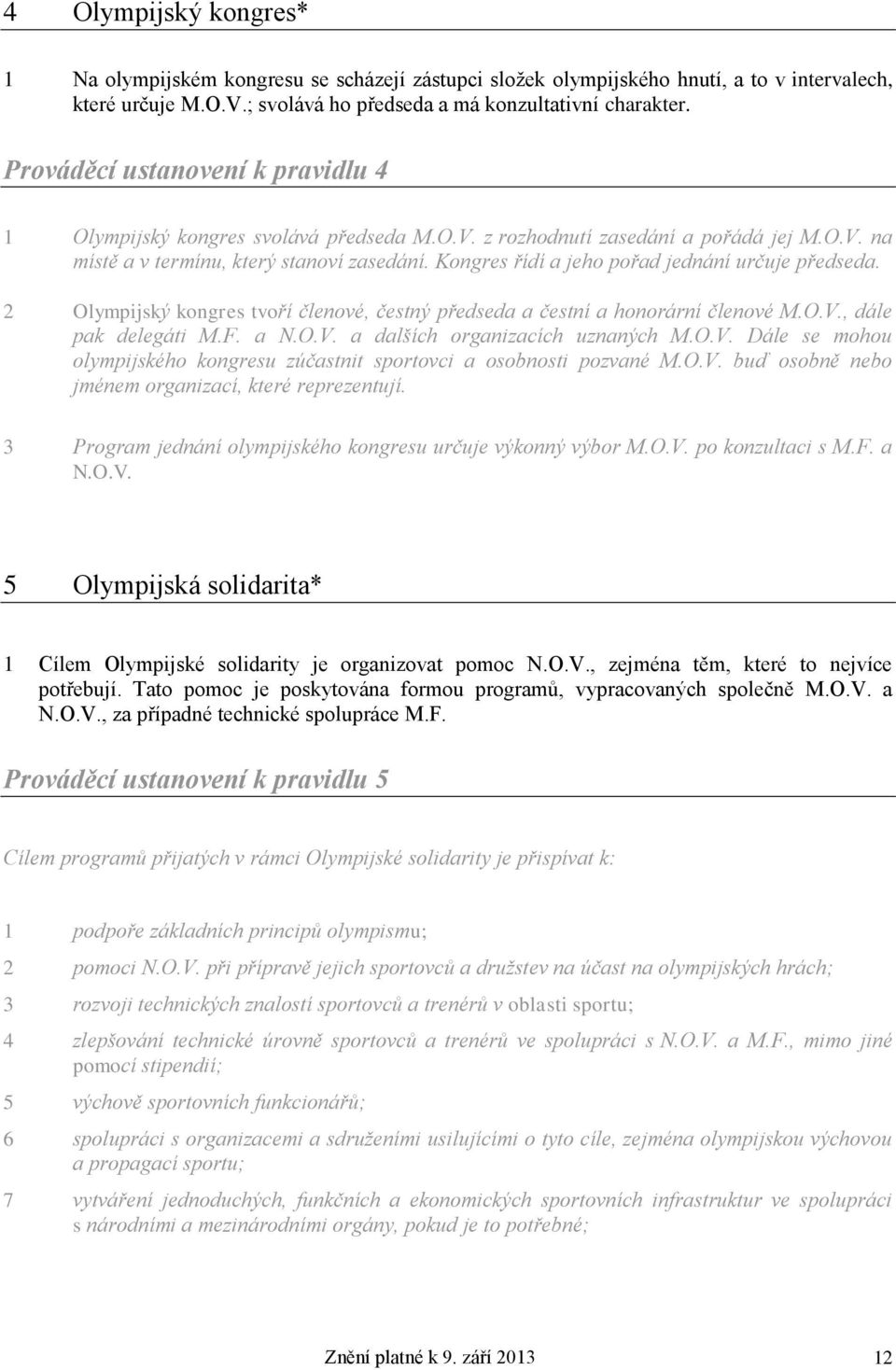 Kongres řídí a jeho pořad jednání určuje předseda. 2 Olympijský kongres tvoří členové, čestný předseda a čestní a honorární členové M.O.V., dále pak delegáti M.F. a N.O.V. a dalších organizacích uznaných M.