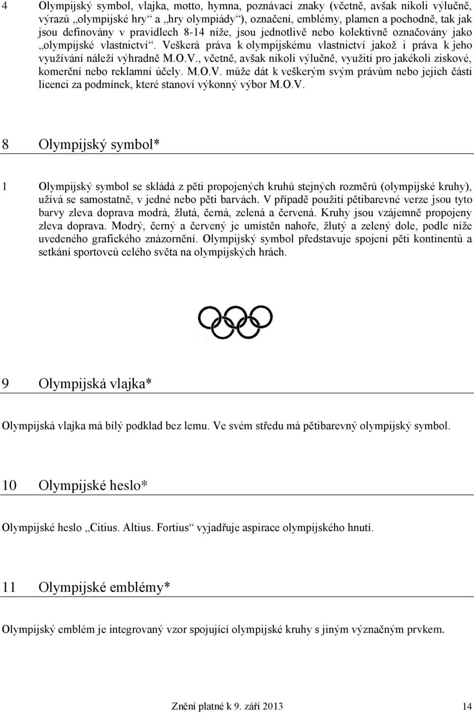 M.O.V. může dát k veškerým svým právům nebo jejich části licenci za podmínek, které stanoví výkonný výbor M.O.V. 8 Olympijský symbol* 1 Olympijský symbol se skládá z pěti propojených kruhů stejných rozměrů (olympijské kruhy), užívá se samostatně, v jedné nebo pěti barvách.