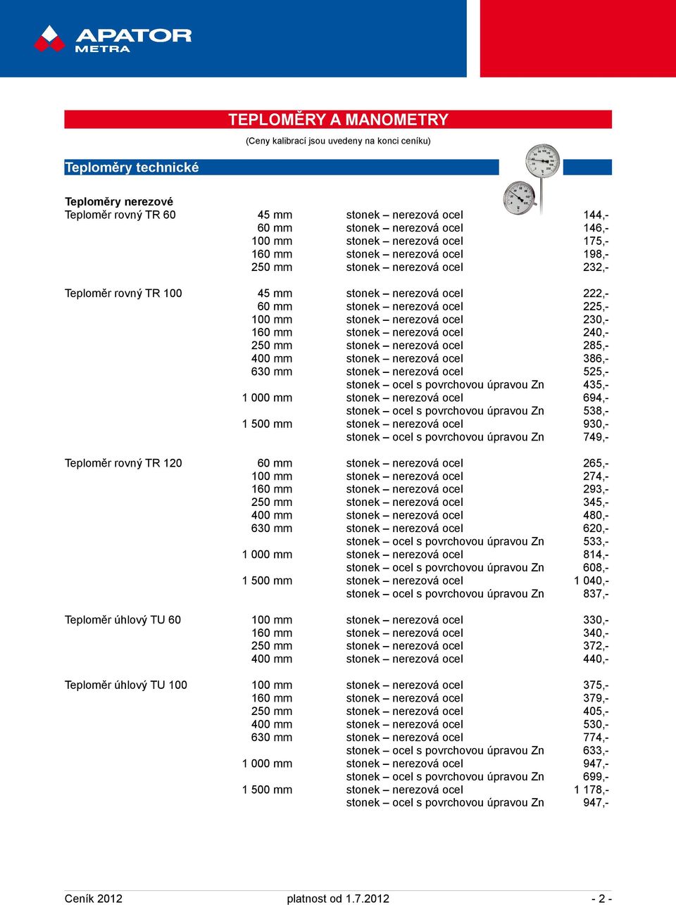 nerezová ocel 230,- 160 mm stonek nerezová ocel 240,- 250 mm stonek nerezová ocel 285,- 400 mm stonek nerezová ocel 386,- 630 mm stonek nerezová ocel 525,- stonek ocel s povrchovou úpravou Zn 435,- 1