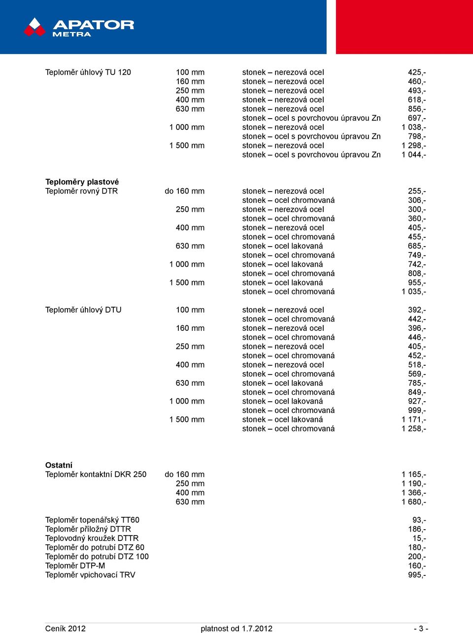 Teploměry plastové Teploměr rovný DTR do 160 mm stonek nerezová ocel 255,- stonek ocel chromovaná 306,- 250 mm stonek nerezová ocel 300,- stonek ocel chromovaná 360,- 400 mm stonek nerezová ocel