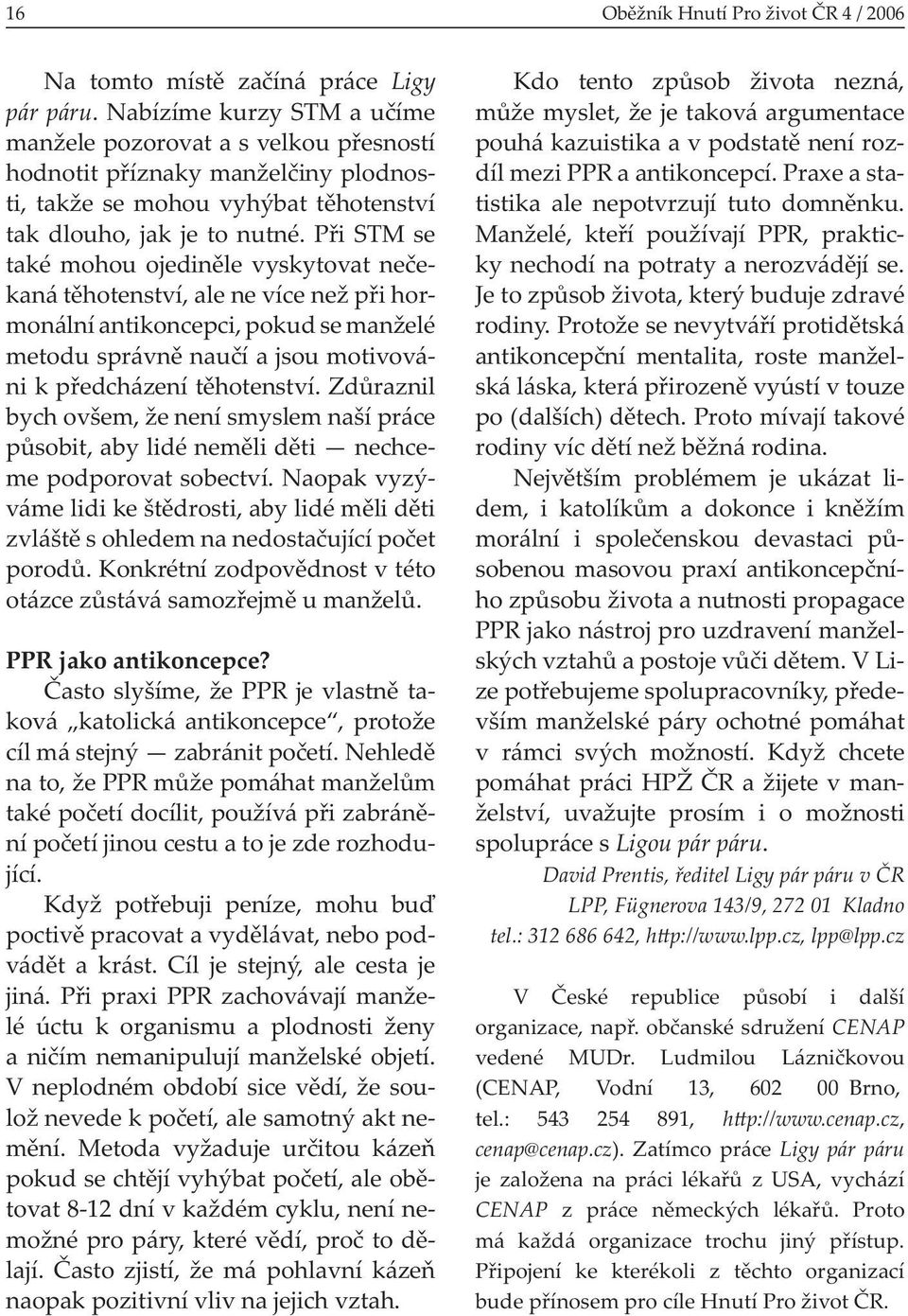 Při STM se také mohou ojediněle vyskytovat nečekaná těhotenství, ale ne více než při hormonální antikoncepci, pokud se manželé metodu správně naučí a jsou motivováni k předcházení těhotenství.