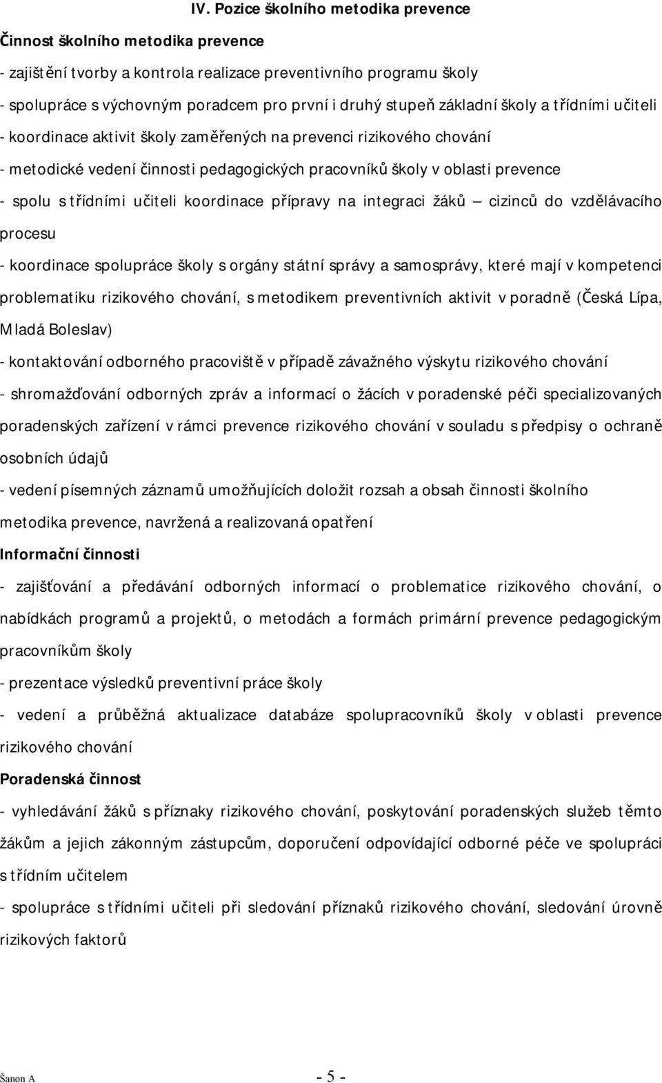 třídními učiteli koordinace přípravy na integraci žáků cizinců do vzdělávacího procesu - koordinace spolupráce školy s orgány státní správy a samosprávy, které mají v kompetenci problematiku