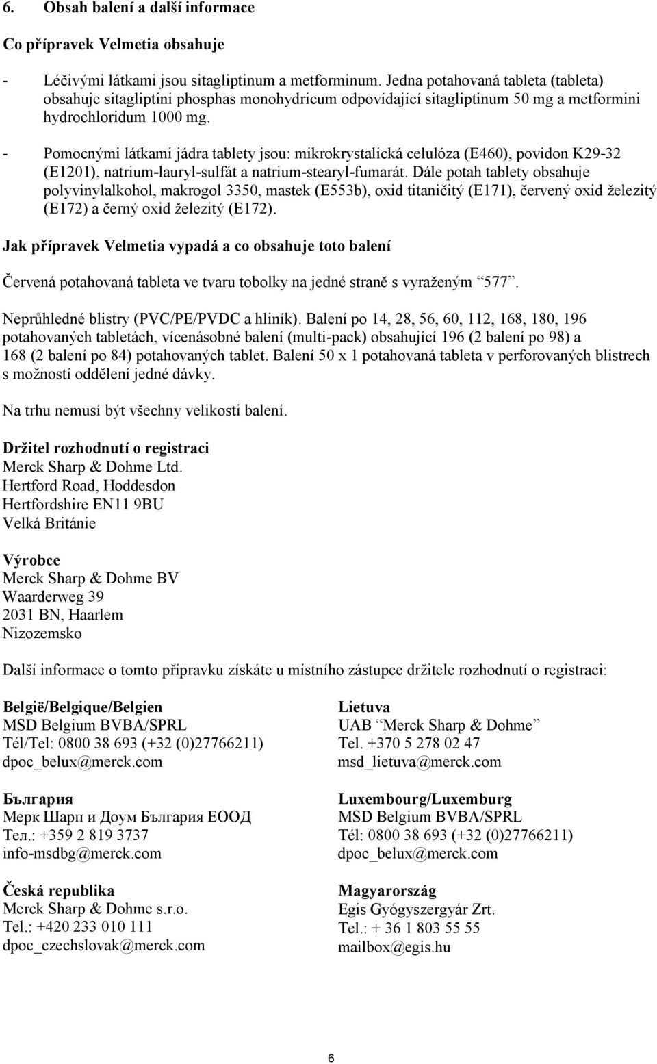 - Pomocnými látkami jádra tablety jsou: mikrokrystalická celulóza (E460), povidon K29-32 (E1201), natrium-lauryl-sulfát a natrium-stearyl-fumarát.