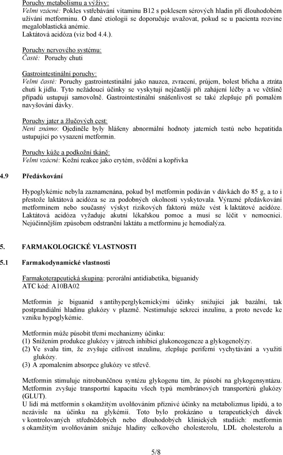 Poruchy nervového systému: Časté: Poruchy chuti Gastrointestinální poruchy: Velmi časté: Poruchy gastrointestinální jako nauzea, zvracení, průjem, bolest břicha a ztráta chuti k jídlu.