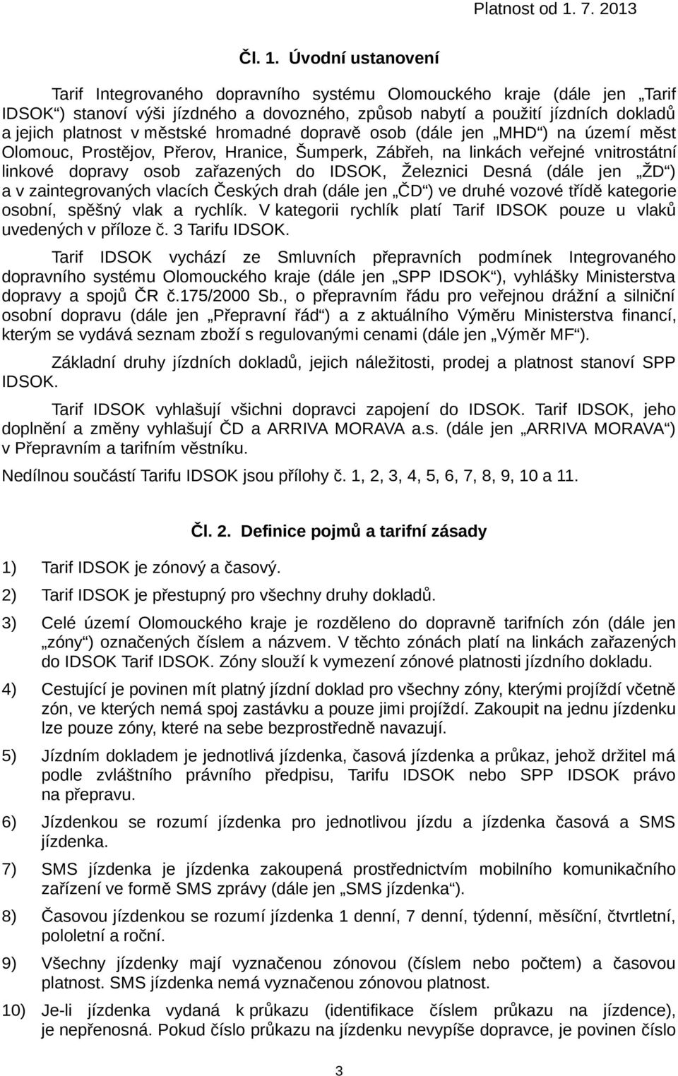 městské hromadné dopravě osob (dále jen MHD ) na území měst Olomouc, Prostějov, Přerov, Hranice, Šumperk, Zábřeh, na linkách veřejné vnitrostátní linkové dopravy osob zařazených do IDSOK, Železnici