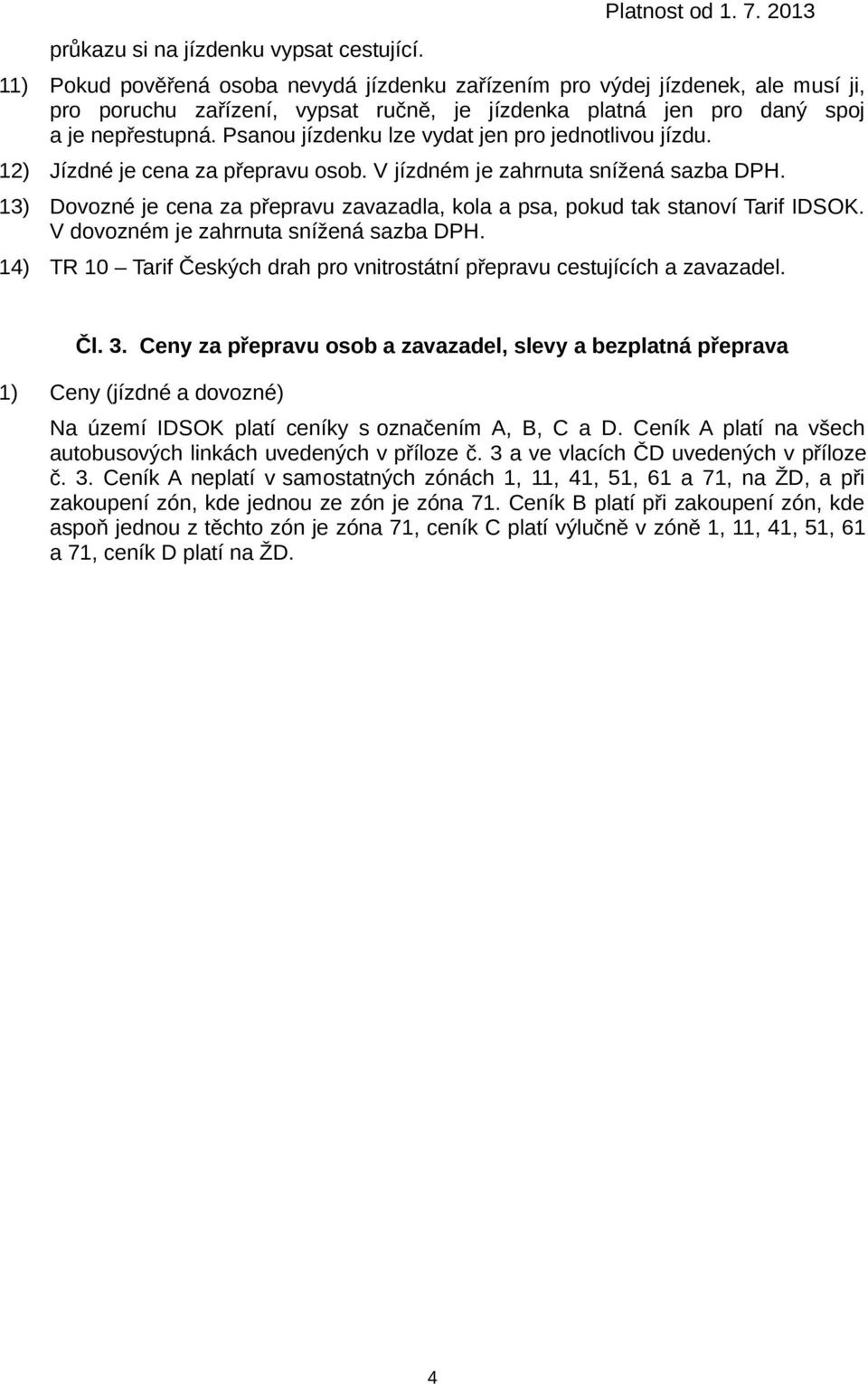 Psanou jízdenku lze vydat jen pro jednotlivou jízdu. 12) Jízdné je cena za přepravu osob. V jízdném je zahrnuta snížená sazba DPH.