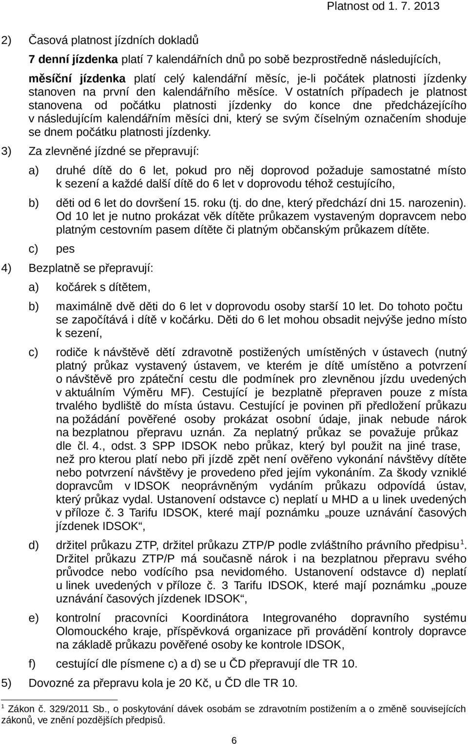 V ostatních případech je platnost stanovena od počátku platnosti jízdenky do konce dne předcházejícího v následujícím kalendářním měsíci dni, který se svým číselným označením shoduje se dnem počátku