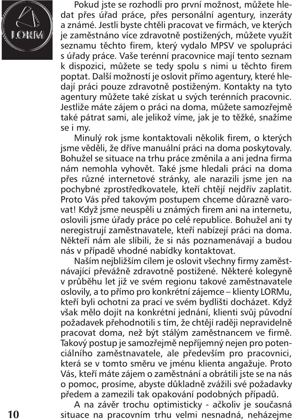 Vaše terénní pracovnice mají tento seznam k dispozici, můžete se tedy spolu s nimi u těchto firem poptat. Další možností je oslovit přímo agentury, které hledají práci pouze zdravotně postiženým.